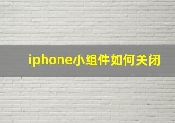 iphone小组件如何关闭