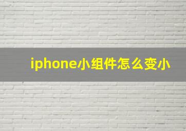 iphone小组件怎么变小