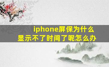 iphone屏保为什么显示不了时间了呢怎么办