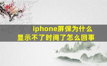 iphone屏保为什么显示不了时间了怎么回事