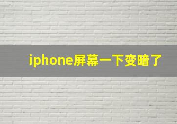 iphone屏幕一下变暗了