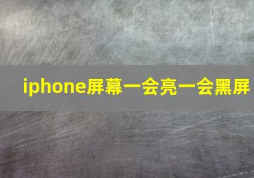 iphone屏幕一会亮一会黑屏