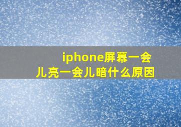 iphone屏幕一会儿亮一会儿暗什么原因