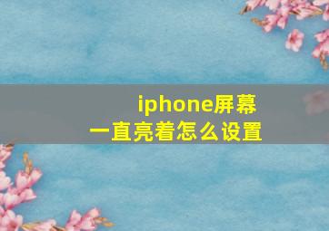 iphone屏幕一直亮着怎么设置