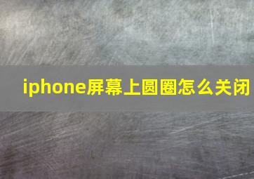 iphone屏幕上圆圈怎么关闭