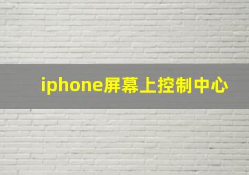 iphone屏幕上控制中心