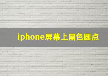 iphone屏幕上黑色圆点