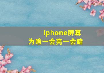 iphone屏幕为啥一会亮一会暗