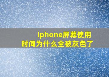 iphone屏幕使用时间为什么全被灰色了