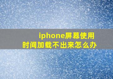 iphone屏幕使用时间加载不出来怎么办