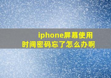 iphone屏幕使用时间密码忘了怎么办啊