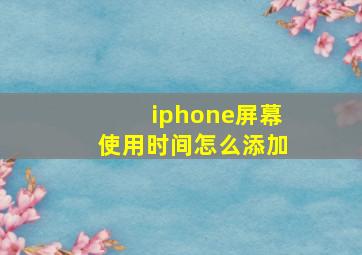 iphone屏幕使用时间怎么添加