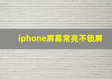 iphone屏幕常亮不锁屏