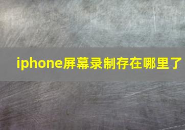 iphone屏幕录制存在哪里了