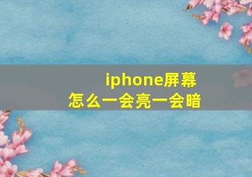 iphone屏幕怎么一会亮一会暗