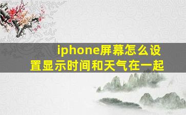 iphone屏幕怎么设置显示时间和天气在一起