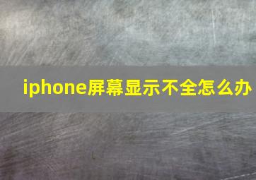 iphone屏幕显示不全怎么办