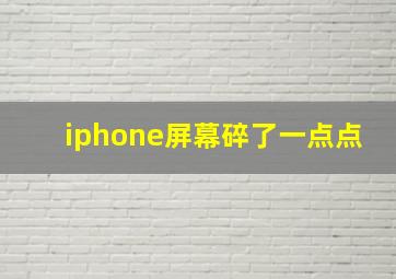 iphone屏幕碎了一点点