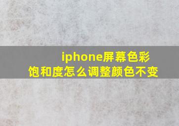 iphone屏幕色彩饱和度怎么调整颜色不变