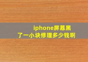 iphone屏幕黑了一小块修理多少钱啊