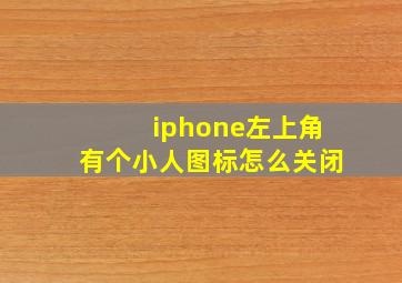 iphone左上角有个小人图标怎么关闭