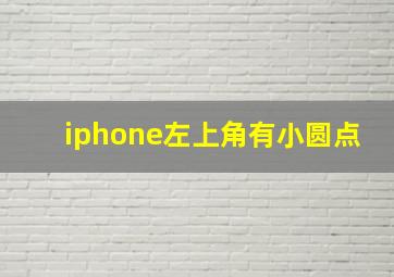 iphone左上角有小圆点