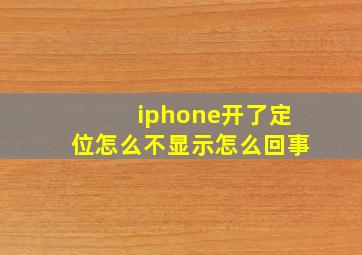 iphone开了定位怎么不显示怎么回事