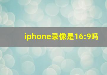 iphone录像是16:9吗