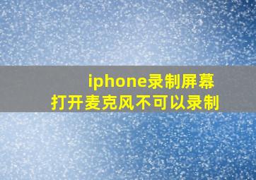 iphone录制屏幕打开麦克风不可以录制