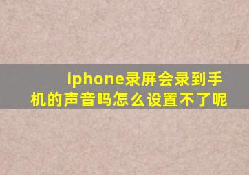 iphone录屏会录到手机的声音吗怎么设置不了呢