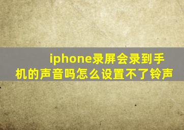 iphone录屏会录到手机的声音吗怎么设置不了铃声