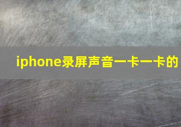 iphone录屏声音一卡一卡的