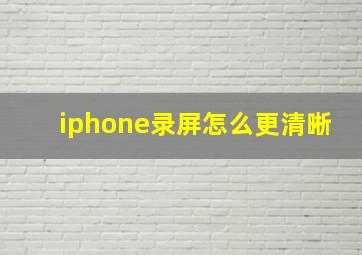 iphone录屏怎么更清晰