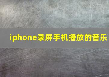 iphone录屏手机播放的音乐