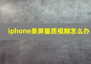 iphone录屏画质模糊怎么办