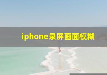 iphone录屏画面模糊