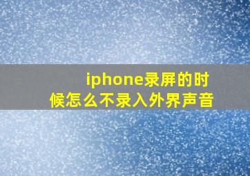 iphone录屏的时候怎么不录入外界声音