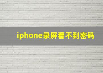 iphone录屏看不到密码