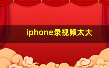 iphone录视频太大