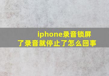 iphone录音锁屏了录音就停止了怎么回事