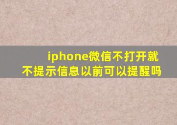 iphone微信不打开就不提示信息以前可以提醒吗