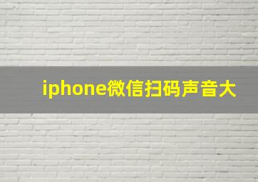 iphone微信扫码声音大