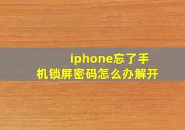 iphone忘了手机锁屏密码怎么办解开