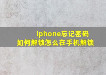 iphone忘记密码如何解锁怎么在手机解锁