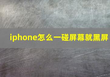 iphone怎么一碰屏幕就黑屏