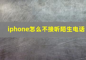 iphone怎么不接听陌生电话