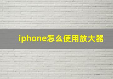 iphone怎么使用放大器