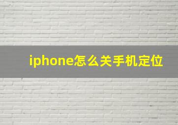 iphone怎么关手机定位