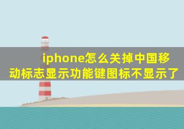 iphone怎么关掉中国移动标志显示功能键图标不显示了