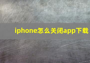 iphone怎么关闭app下载